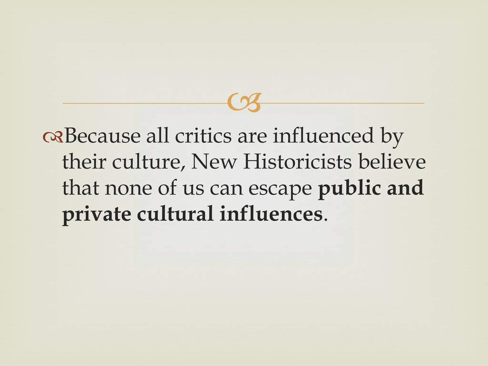 
Because all critics are influenced by
their culture, New Historicists believe
that none of us can escape public and
private cultural influences.
 