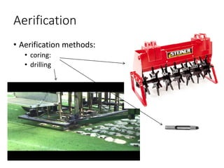 Aerification
• Aerification methods:
• coring:
• drilling
 