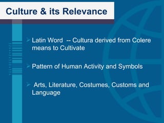 Culture & its Relevance Latin Word  -- Cultura derived from Colere means to Cultivate Pattern of Human Activity and Symbols Arts, Literature, Costumes, Customs and Language 