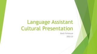 Language Assistant
Cultural Presentation
Brett Fortescue
2022-23
 