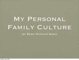 My Personal
               Family Culture
                       by Sean Patrick Nash




Monday, July 6, 2009
 