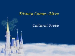 Disney Comes Alive
Cultural Probe
 