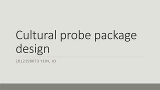 Cultural probe package
design
2012198073 YEIN, JO
 