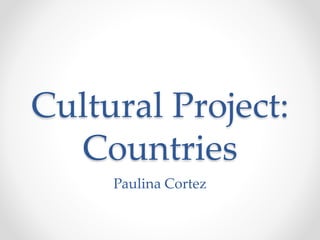 Cultural Project:
Countries
Paulina Cortez
 