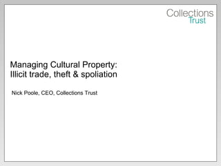 Managing Cultural Property: Illicit trade, theft & spoliation Nick Poole, CEO, Collections Trust 