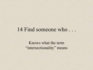 14 Find someone who . . .
Knows what the term
“intersectionality” means
 