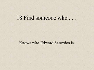 18 Find someone who . . .
Knows who Edward Snowden is.
 