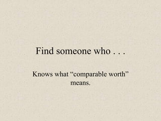 Find someone who . . .
Knows what “comparable worth”
means.
 