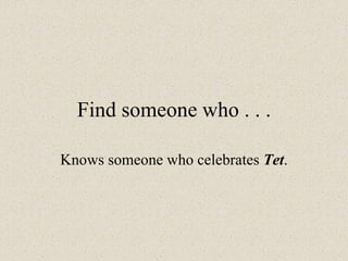 Find someone who . . .
Knows someone who celebrates Tet.
 