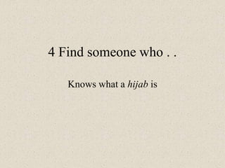 4 Find someone who . .
Knows what a hijab is
 
