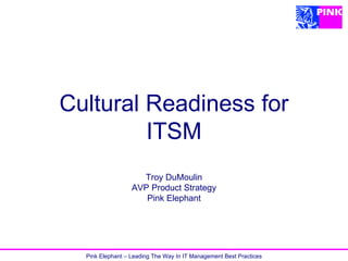 Cultural Readiness for ITSM Troy DuMoulin AVP Product Strategy Pink Elephant 