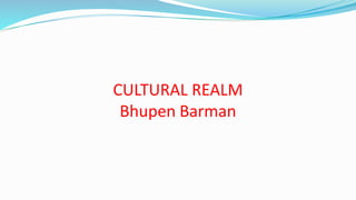 CULTURAL REALM
Bhupen Barman
 