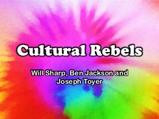 Will Sharp, Ben Jackson and
Joseph Toyer
Cultural Rebels
 