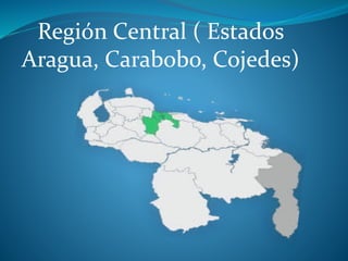 Región Central ( Estados
Aragua, Carabobo, Cojedes)
 