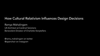 How Cultural Relativism Influences Design Decisions
Ramya Mahalingam
UX Architect at Cardinal Solutions
Benevolent Dictator of Charlotte Storytellers
@rams_mahalingam on twitter
@openchair on instagram
 