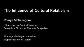 The Inﬂuence of Cultural Relativism
Ramya Mahalingam
@rams_mahalingam on twitter
@openchair on instagram
UX Architect at Cardinal Solutions
Benevolent Dictator of Charlotte Storytellers
 