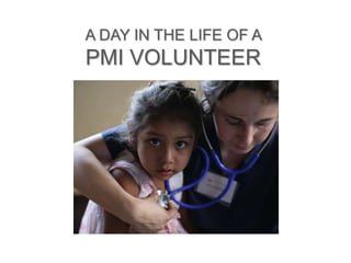 A DAY IN THE LIFE OF A 
PMI VOLUNTEER 
 