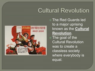 Cultural RevolutionThe Red Guards led to a major uprising known as the Cultural Revolution.The goal of the Cultural Revolution was to create a classless society where everybody is equal.
