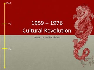 1959 – 1976Cultural Revolution Howard Liu and Isabel Chun 