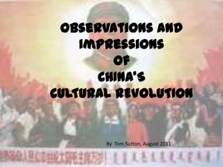 Observations and Impressions  of  CHINA’S CULTURAL REVOLUTION By  Tom Sutton, August 2011 