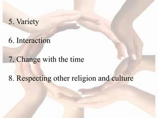 5. Variety
6. Interaction
7. Change with the time
8. Respecting other religion and culture
 