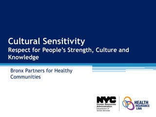 Cultural Sensitivity
Respect for People’s Strength, Culture and
Knowledge
Bronx Partners for Healthy
Communities
Human Resources
Administration
Department of
Social Services
 