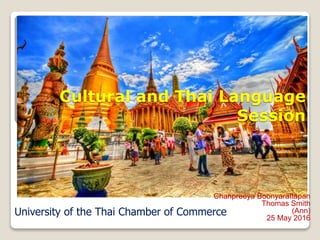 Cultural and Thai Language
Session
Chanpreeya Boonyarattapan
Thomas Smith
(Ann)
25 May 2016
University of the Thai Chamber of Commerce
 