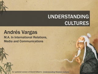 UNDERSTANDING
                                                     CULTURES
Andrés Vargas
M.A. In International Relations,
Media and Communications




      An updated version of David Gilbert’s Understanding Western Cultural
 