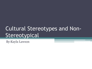 Cultural Stereotypes and Non-Stereotypical  By:Kayla Lawson 
