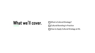 What we’ll cover. What is Cultural Strategy?
Cultural Branding in Practice
How to Apply Cultural Strategy at ISL
 