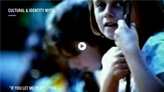 “IF YOU LET ME PLAY” - 1995
CULTURAL & IDENTITY MYTH
 