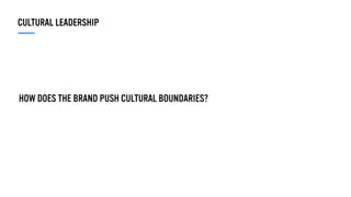 HOW DOES THE BRAND PUSH CULTURAL BOUNDARIES?
CULTURAL LEADERSHIP
 