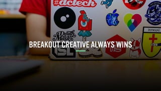 BREAKOUT CREATIVE ALWAYS WINS
 
