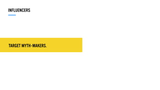TARGET MYTH-MAKERS.
INFLUENCERS
 