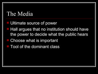 The Media Ultimate source of power Hall argues that no institution should have the power to decide what the public hears Choose what is important Tool of the dominant class 