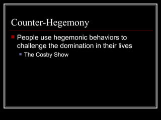 Counter-Hegemony People use hegemonic behaviors to challenge the domination in their lives The Cosby Show 