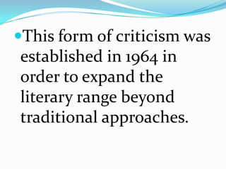 This form of criticism was
established in 1964 in
order to expand the
literary range beyond
traditional approaches.
 