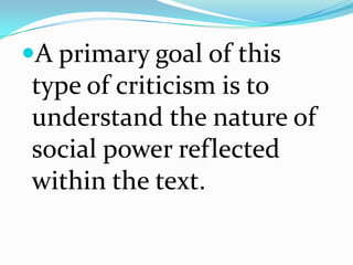 A primary goal of this
type of criticism is to
understand the nature of
social power reflected
within the text.
 