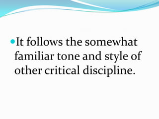 It follows the somewhat
familiar tone and style of
other critical discipline.
 
