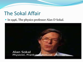 The Sokal Affair
 In 1996, The physics professor Alan D Sokal.
 