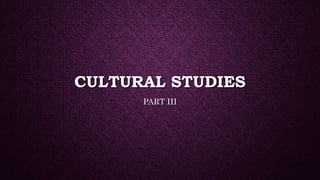 CULTURAL STUDIES
PART III
 