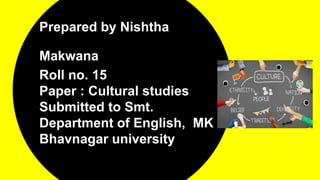 Prepared by Nishtha
Makwana
Roll no. 15
Paper : Cultural studies
Submitted to Smt.
Department of English, MK
Bhavnagar university
 