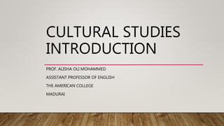 CULTURAL STUDIES
INTRODUCTION
PROF. ALISHA OLI MOHAMMED
ASSISTANT PROFESSOR OF ENGLISH
THE AMERICAN COLLEGE
MADURAI
 