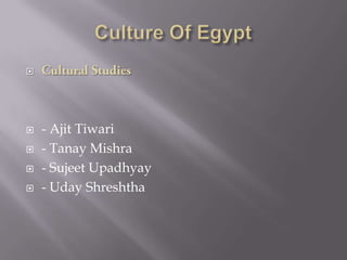 Culture Of Egypt  Cultural Studies - Ajit Tiwari  - TanayMishra - SujeetUpadhyay - UdayShreshtha 
