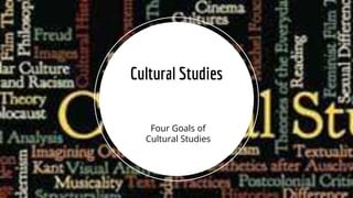 Four Goals of
Cultural Studies
Cultural Studies
 