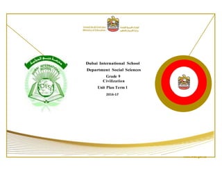 Dubai International School
Department Social Sciences
Grade 9
Civilization
Unit Plan Term 1
2016-17
www.moe.gov.ae
 