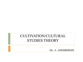 CULTIVATION/CULTURAL
STUDIES THEORY
Dr. J. JANARDHAN
 