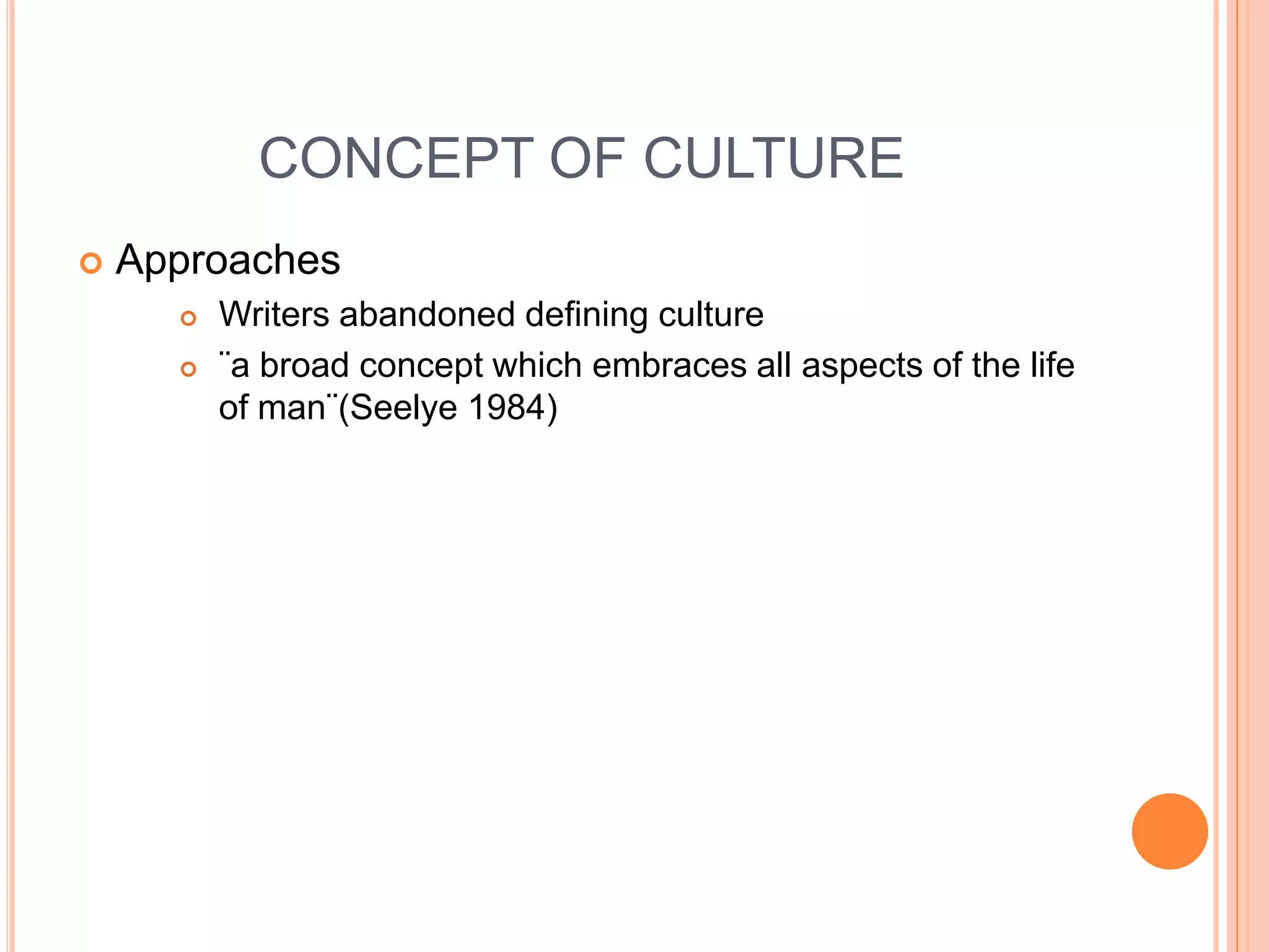 CONCEPT OF CULTUREApproaches Writers abandoned defining culture¨a broad concept which embraces all aspects of the life of man¨(Seelye 1984)