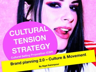  
CULTURAL
TENSION
STRATEGY
Cultural Selling Proposition (CSP)

Brand planning 2.0 – Culture & Movement

By Nigel Rahimpour
 