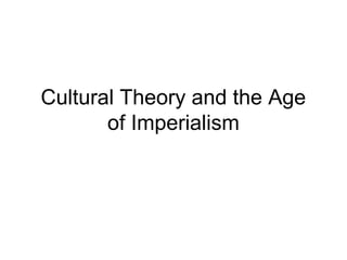 Cultural Theory and the Age 
of Imperialism 
 